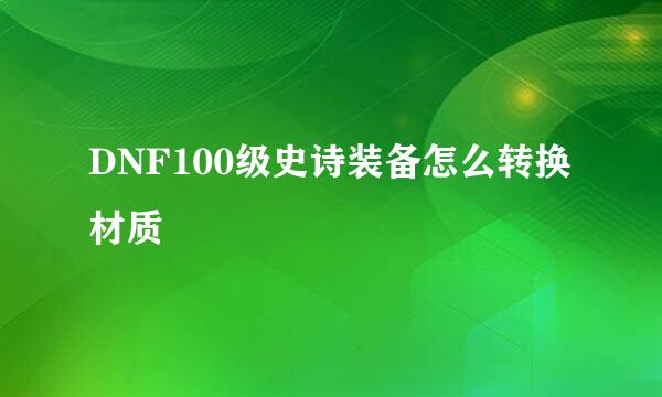 DNF100级史诗装备怎么转换材质