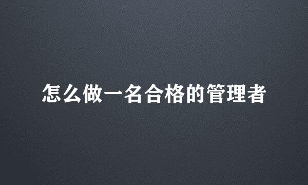 怎么做一名合格的管理者