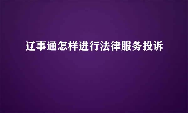 辽事通怎样进行法律服务投诉