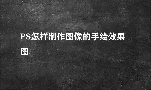 PS怎样制作图像的手绘效果图