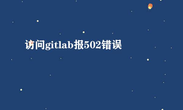 访问gitlab报502错误