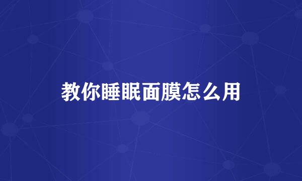 教你睡眠面膜怎么用