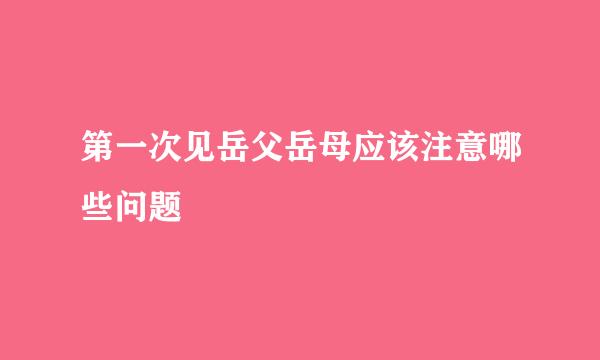 第一次见岳父岳母应该注意哪些问题