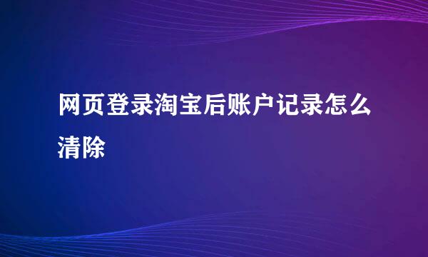 网页登录淘宝后账户记录怎么清除