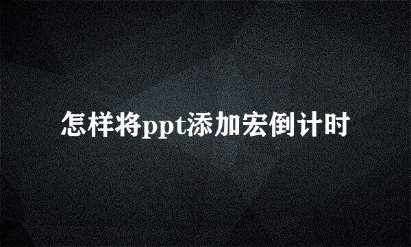 怎样将ppt添加宏倒计时
