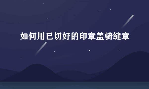 如何用已切好的印章盖骑缝章