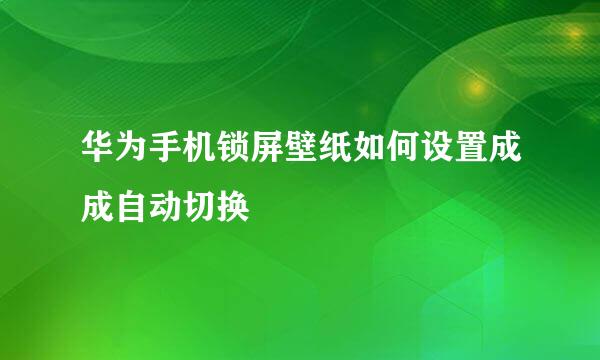 华为手机锁屏壁纸如何设置成成自动切换