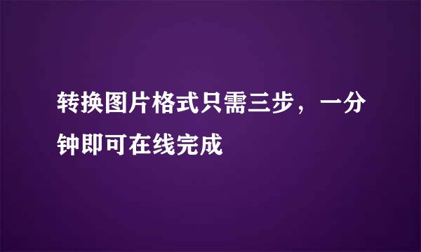 转换图片格式只需三步，一分钟即可在线完成