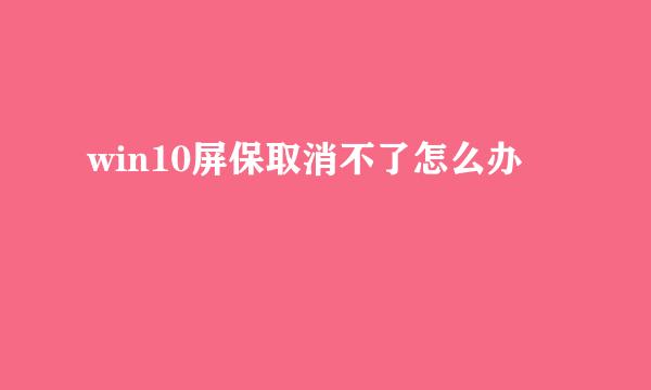 win10屏保取消不了怎么办