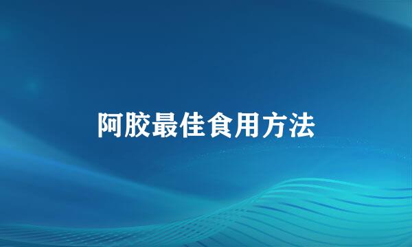 阿胶最佳食用方法