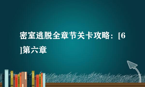 密室逃脱全章节关卡攻略：[6]第六章