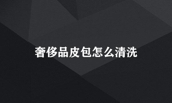 奢侈品皮包怎么清洗