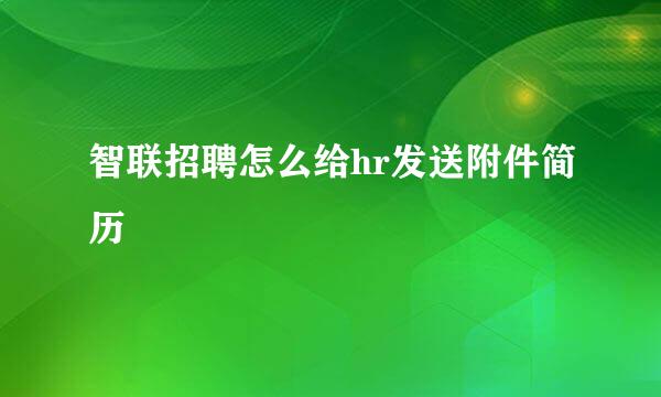 智联招聘怎么给hr发送附件简历