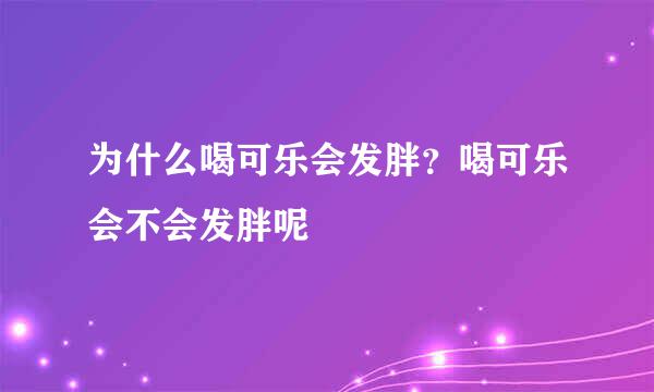 为什么喝可乐会发胖？喝可乐会不会发胖呢