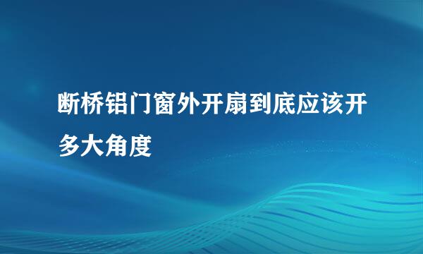 断桥铝门窗外开扇到底应该开多大角度