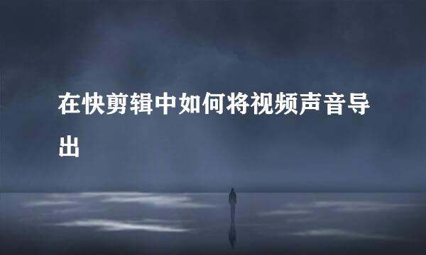 在快剪辑中如何将视频声音导出