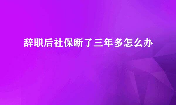 辞职后社保断了三年多怎么办