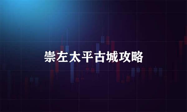 崇左太平古城攻略