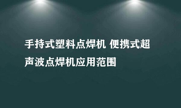 手持式塑料点焊机 便携式超声波点焊机应用范围
