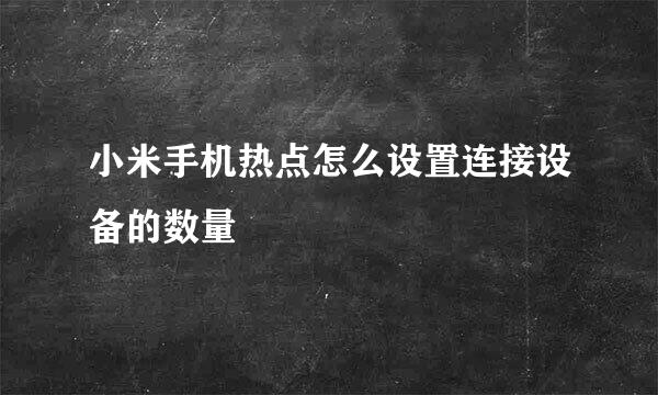 小米手机热点怎么设置连接设备的数量
