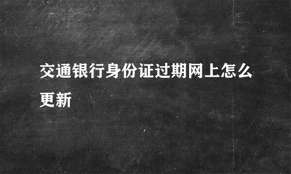 交通银行身份证过期网上怎么更新