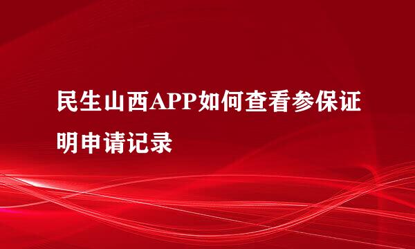 民生山西APP如何查看参保证明申请记录