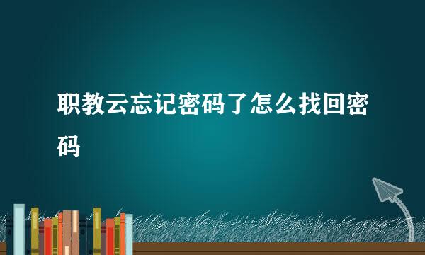 职教云忘记密码了怎么找回密码
