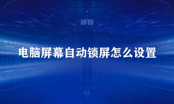 电脑屏幕自动锁屏怎么设置