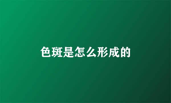 色斑是怎么形成的