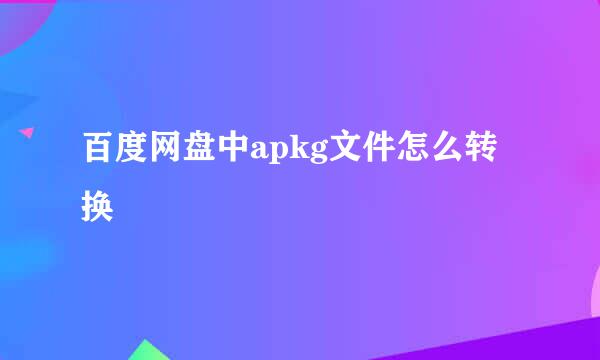 百度网盘中apkg文件怎么转换