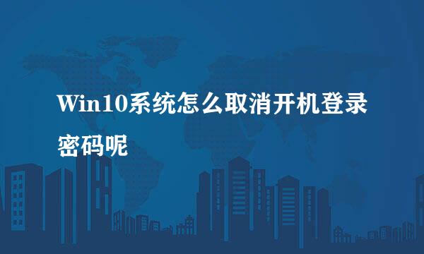 Win10系统怎么取消开机登录密码呢