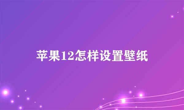 苹果12怎样设置壁纸