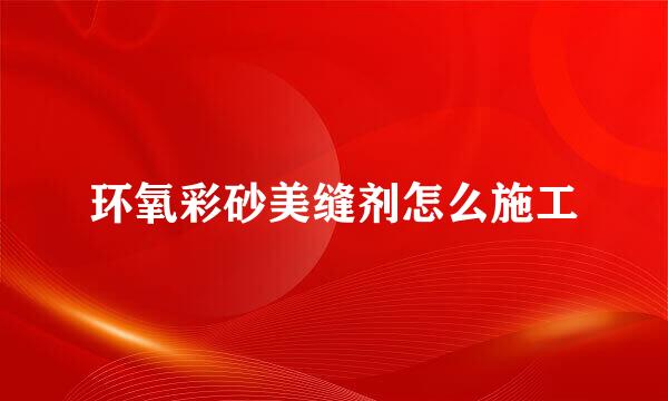环氧彩砂美缝剂怎么施工