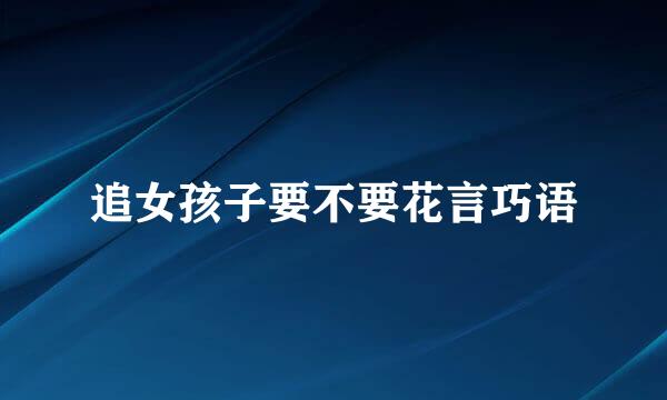 追女孩子要不要花言巧语