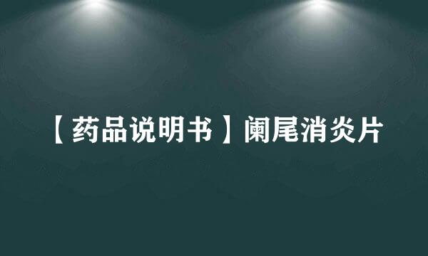 【药品说明书】阑尾消炎片