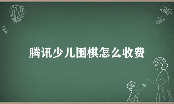 腾讯少儿围棋怎么收费