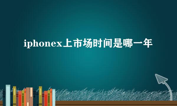 iphonex上市场时间是哪一年