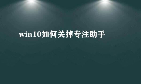 win10如何关掉专注助手