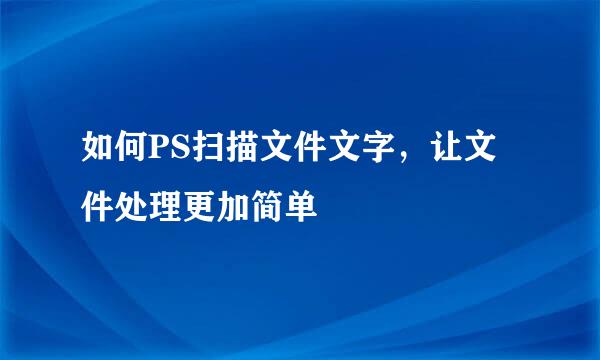 如何PS扫描文件文字，让文件处理更加简单