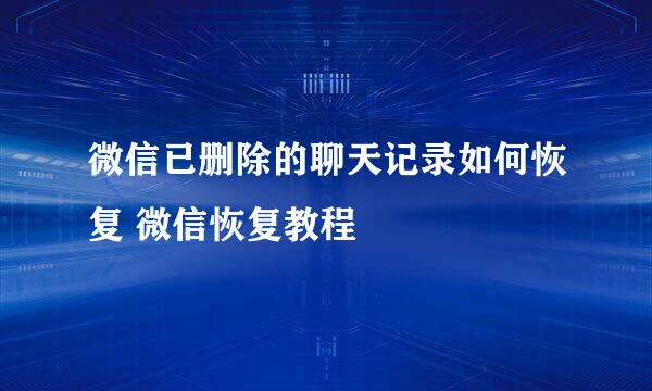 微信已删除的聊天记录如何恢复 微信恢复教程