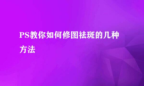PS教你如何修图祛斑的几种方法