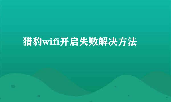猎豹wifi开启失败解决方法