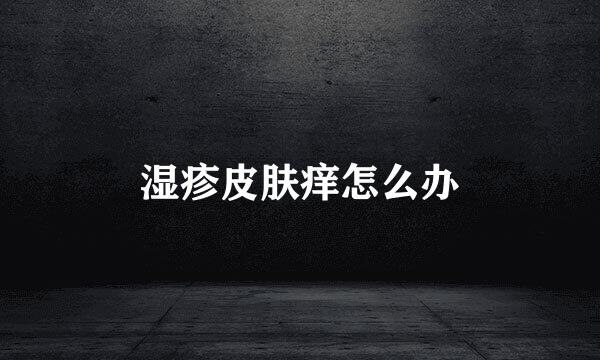湿疹皮肤痒怎么办