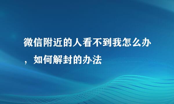 微信附近的人看不到我怎么办，如何解封的办法