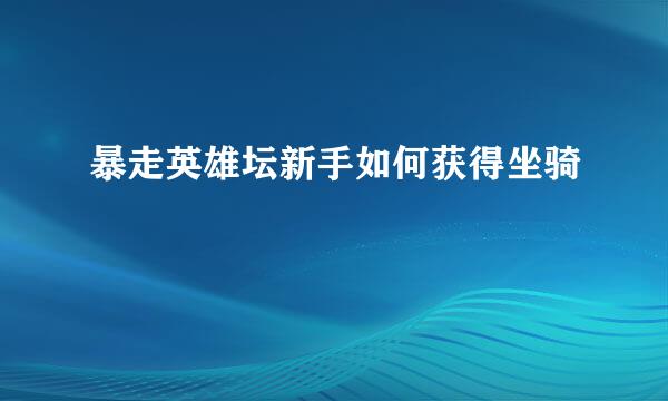 暴走英雄坛新手如何获得坐骑