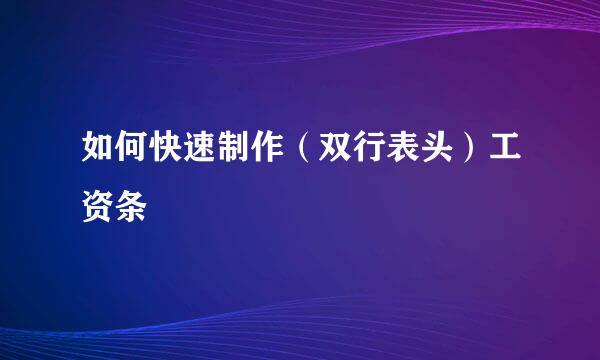 如何快速制作(双行表头)工资条