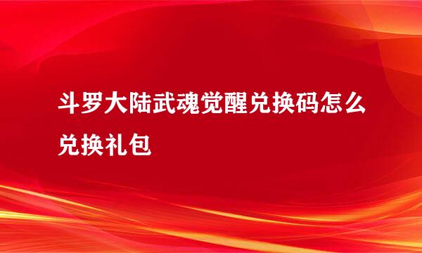 斗罗大陆武魂觉醒兑换码怎么兑换礼包