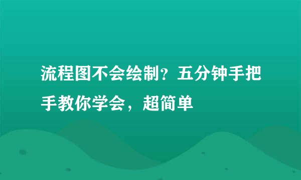 流程图不会绘制？五分钟手把手教你学会，超简单
