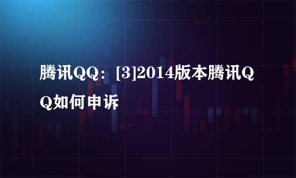 腾讯QQ：[3]2014版本腾讯QQ如何申诉