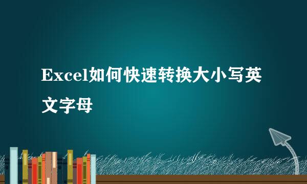 Excel如何快速转换大小写英文字母